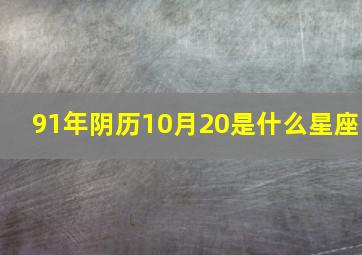 91年阴历10月20是什么星座