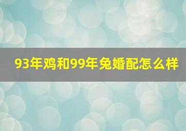 93年鸡和99年兔婚配怎么样