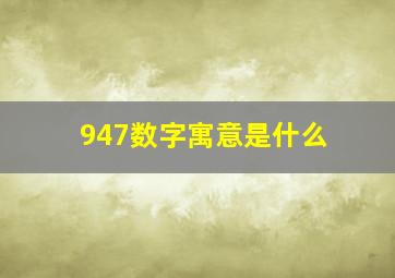 947数字寓意是什么