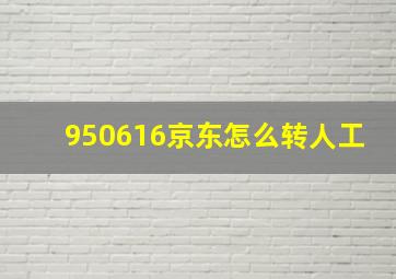 950616京东怎么转人工