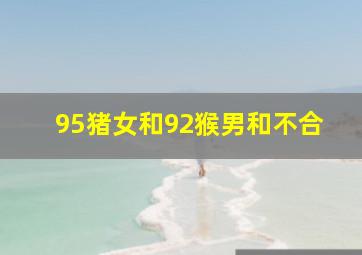 95猪女和92猴男和不合