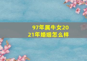 97年属牛女2021年婚姻怎么样