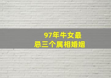 97年牛女最忌三个属相婚姻