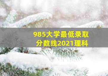 985大学最低录取分数线2021理科