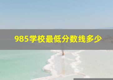 985学校最低分数线多少