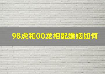 98虎和00龙相配婚姻如何