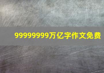 99999999万亿字作文免费