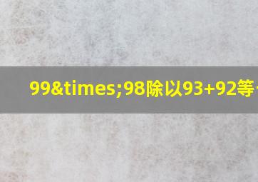 99×98除以93+92等于几