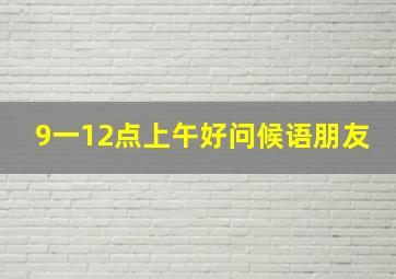 9一12点上午好问候语朋友