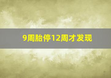 9周胎停12周才发现