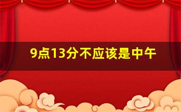 9点13分不应该是中午