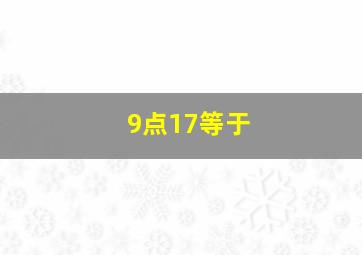 9点17等于