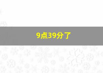 9点39分了