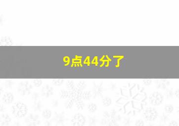 9点44分了