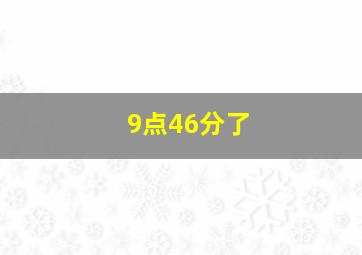 9点46分了