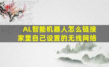 AL智能机器人怎么链接家里自己设置的无线网络