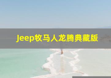 Jeep牧马人龙腾典藏版