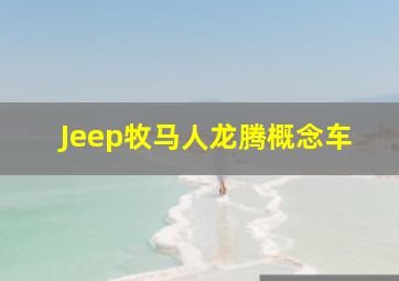 Jeep牧马人龙腾概念车