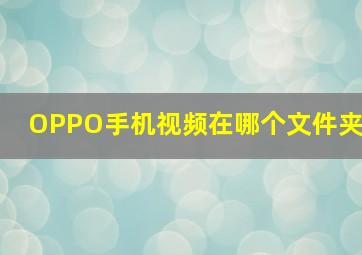 OPPO手机视频在哪个文件夹