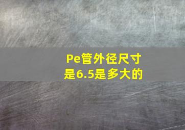 Pe管外径尺寸是6.5是多大的