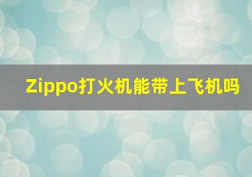 Zippo打火机能带上飞机吗