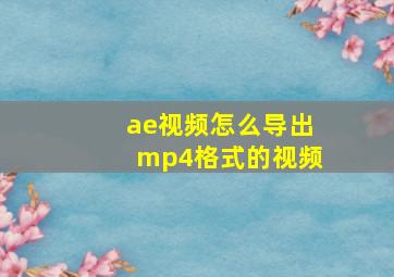 ae视频怎么导出mp4格式的视频