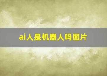 ai人是机器人吗图片