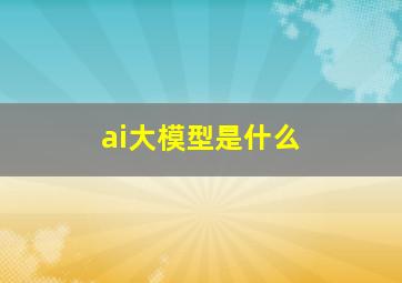 ai大模型是什么