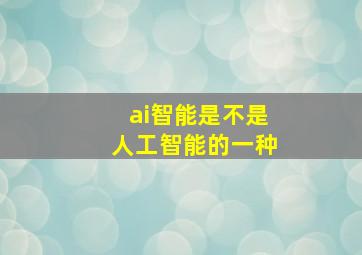 ai智能是不是人工智能的一种