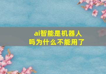 ai智能是机器人吗为什么不能用了