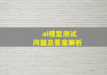 ai模型测试问题及答案解析