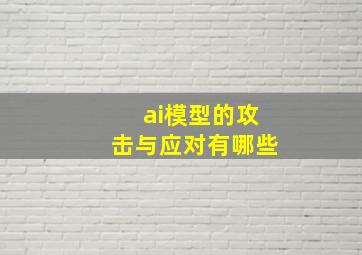 ai模型的攻击与应对有哪些