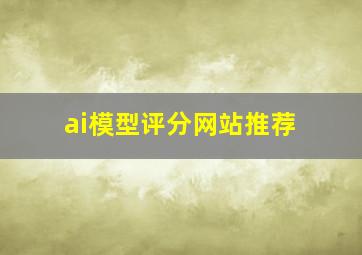 ai模型评分网站推荐