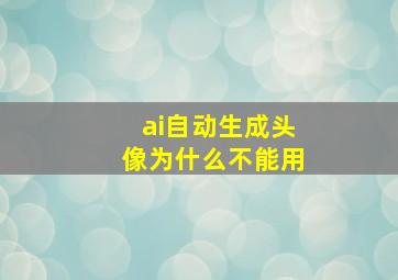 ai自动生成头像为什么不能用