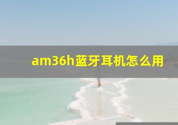 am36h蓝牙耳机怎么用