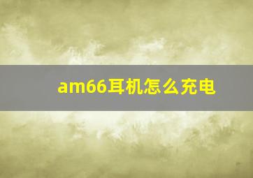 am66耳机怎么充电