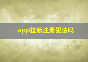 app拉新注册犯法吗