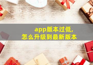 app版本过低,怎么升级到最新版本