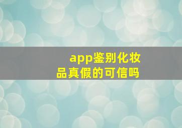 app鉴别化妆品真假的可信吗