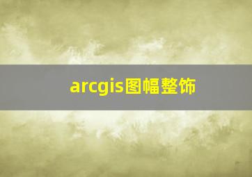 arcgis图幅整饰