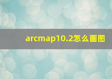 arcmap10.2怎么画图