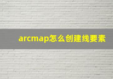 arcmap怎么创建线要素