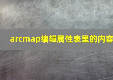 arcmap编辑属性表里的内容