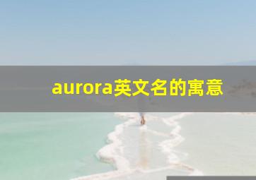 aurora英文名的寓意