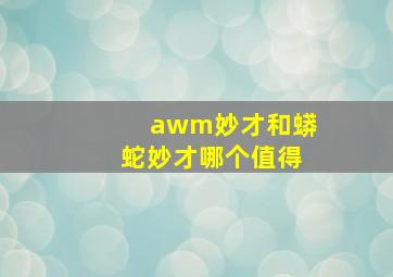 awm妙才和蟒蛇妙才哪个值得