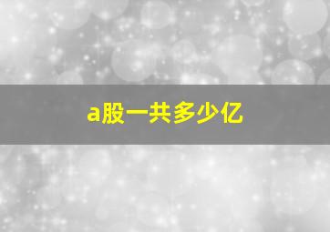 a股一共多少亿