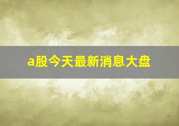 a股今天最新消息大盘