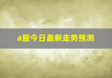 a股今日最新走势预测