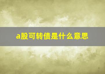 a股可转债是什么意思