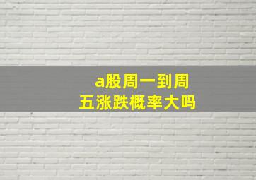 a股周一到周五涨跌概率大吗